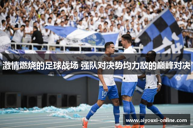 激情燃烧的足球战场 强队对决势均力敌的巅峰对决