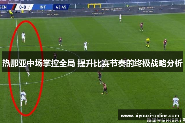 热那亚中场掌控全局 提升比赛节奏的终极战略分析
