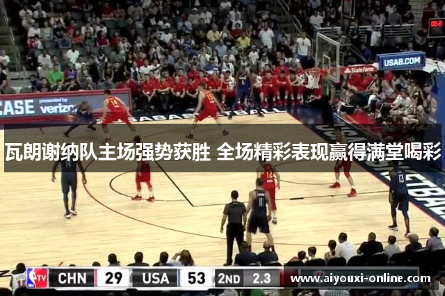 瓦朗谢纳队主场强势获胜 全场精彩表现赢得满堂喝彩