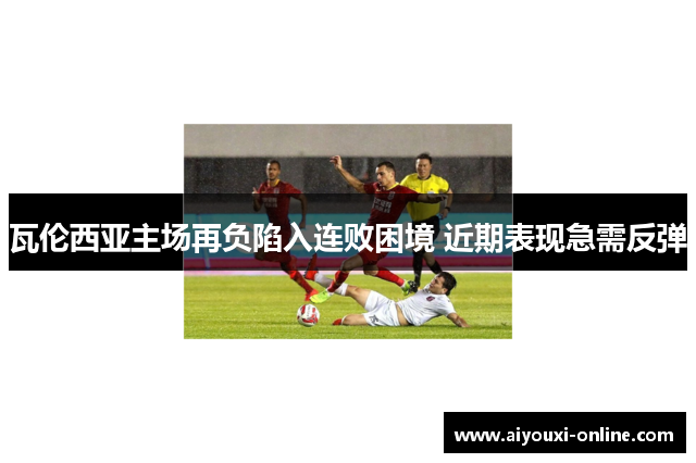 瓦伦西亚主场再负陷入连败困境 近期表现急需反弹