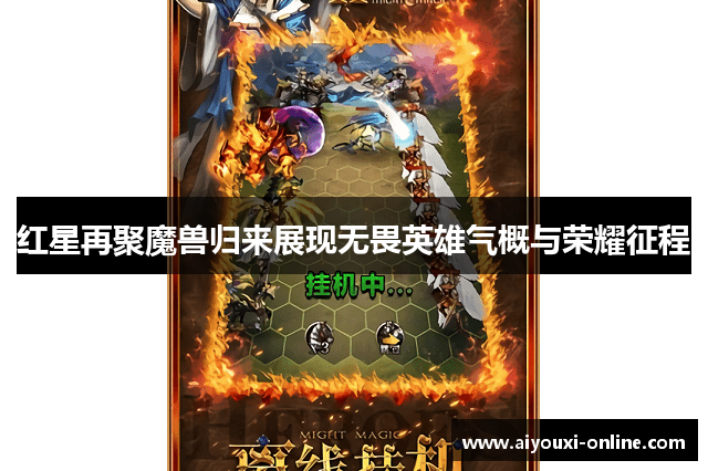 红星再聚魔兽归来展现无畏英雄气概与荣耀征程