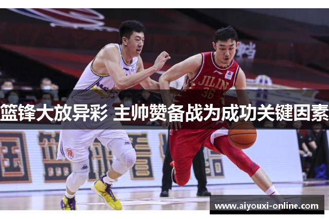 篮锋大放异彩 主帅赞备战为成功关键因素