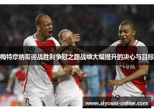 梅特摩纳哥迎战胜利争冠之路战绩大幅提升的决心与目标