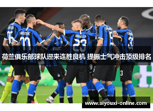 荷兰俱乐部球队迎来连胜良机 提振士气冲击顶级排名