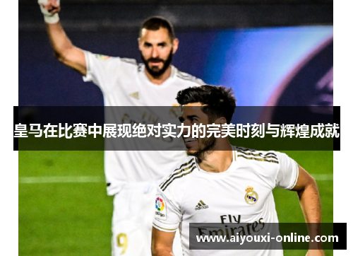 皇马在比赛中展现绝对实力的完美时刻与辉煌成就
