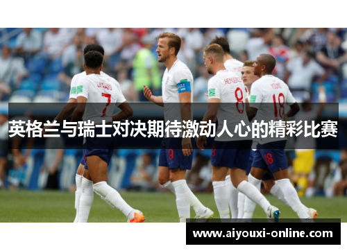 英格兰与瑞士对决期待激动人心的精彩比赛