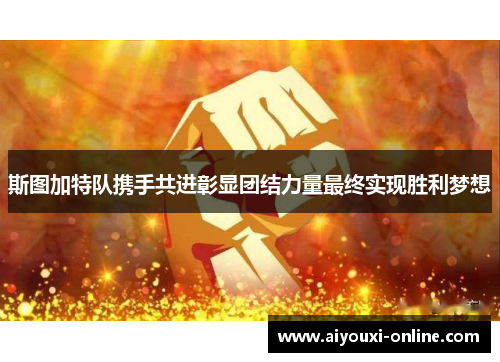 斯图加特队携手共进彰显团结力量最终实现胜利梦想