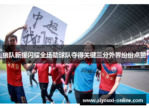 狼队新援闪耀全场助球队夺得关键三分外界纷纷点赞