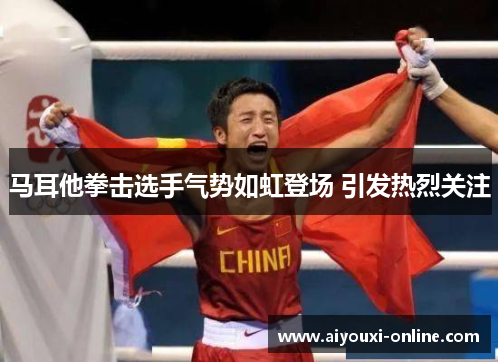 马耳他拳击选手气势如虹登场 引发热烈关注