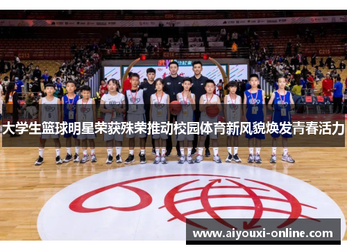 大学生篮球明星荣获殊荣推动校园体育新风貌焕发青春活力