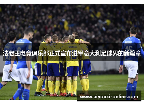 法老王电竞俱乐部正式宣布进军意大利足球界的新篇章