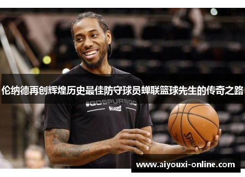 伦纳德再创辉煌历史最佳防守球员蝉联篮球先生的传奇之路