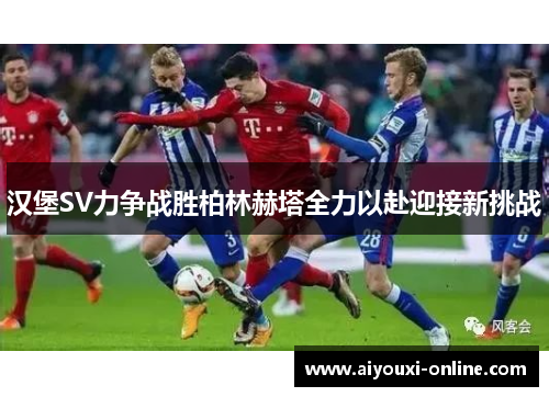 汉堡SV力争战胜柏林赫塔全力以赴迎接新挑战