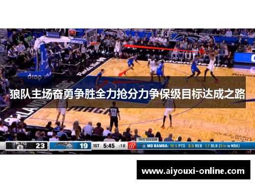 狼队主场奋勇争胜全力抢分力争保级目标达成之路