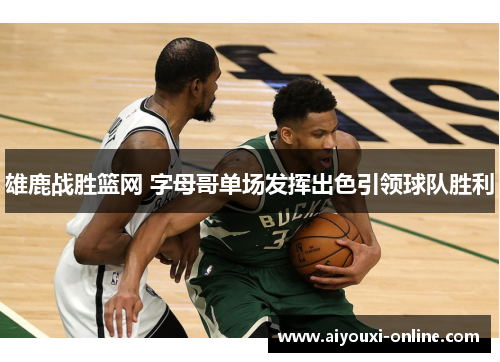雄鹿战胜篮网 字母哥单场发挥出色引领球队胜利