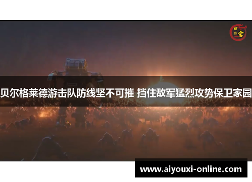 贝尔格莱德游击队防线坚不可摧 挡住敌军猛烈攻势保卫家园