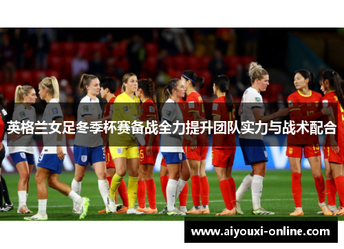英格兰女足冬季杯赛备战全力提升团队实力与战术配合