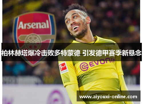 柏林赫塔爆冷击败多特蒙德 引发德甲赛季新悬念