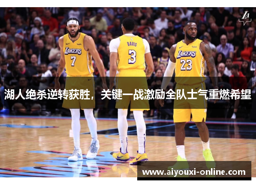 湖人绝杀逆转获胜，关键一战激励全队士气重燃希望