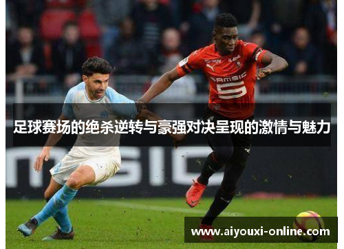 足球赛场的绝杀逆转与豪强对决呈现的激情与魅力
