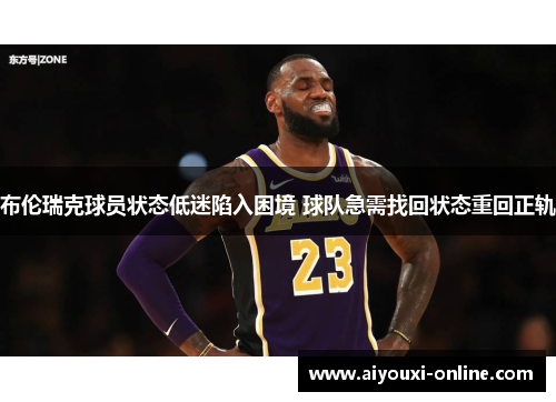 布伦瑞克球员状态低迷陷入困境 球队急需找回状态重回正轨