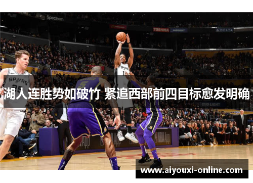 湖人连胜势如破竹 紧追西部前四目标愈发明确
