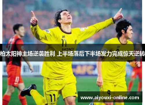 柏太阳神主场逆袭胜利 上半场落后下半场发力完成惊天逆转