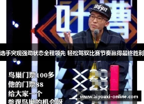 选手突现强劲状态全程领先 轻松驾驭比赛节奏赢得最终胜利