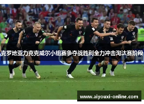 克罗地亚力克克威尔小组赛争夺战胜利全力冲击淘汰赛阶段