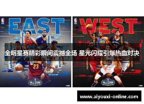 全明星赛精彩瞬间震撼全场 星光闪耀引爆热血对决