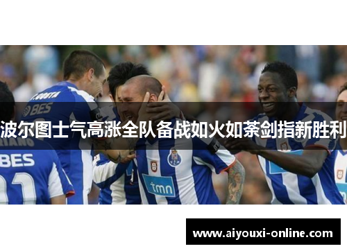波尔图士气高涨全队备战如火如荼剑指新胜利