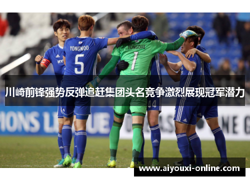 川崎前锋强势反弹追赶集团头名竞争激烈展现冠军潜力